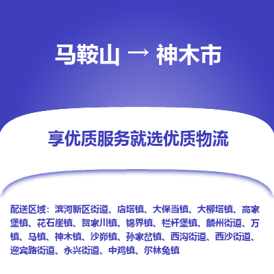 马鞍山到神木市物流公司要几天_马鞍山到神木市物流专线价格_马鞍山至神木市货运公司电话